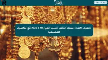 «تعرف الآن» أسعار الذهب حسب العيار 10-5-2025 مع تفاصيل المصنعية